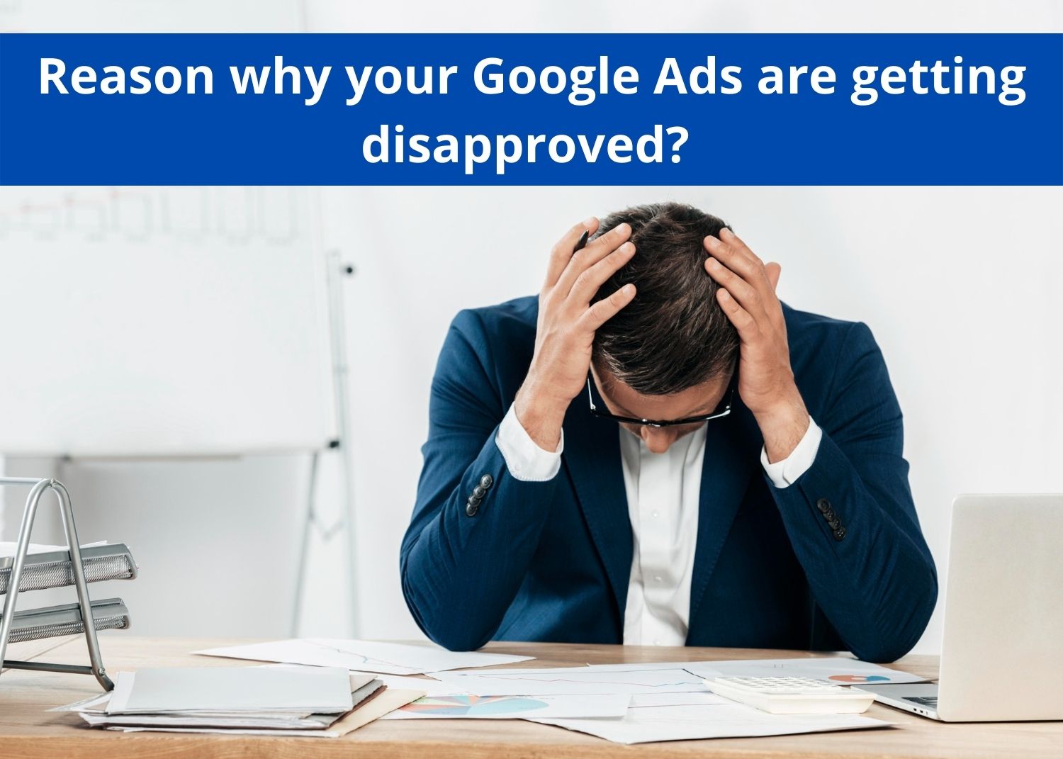 Reason why your Google Ads are getting disapproved