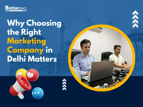Why Choosing the Right Marketing Company in Delhi Matters